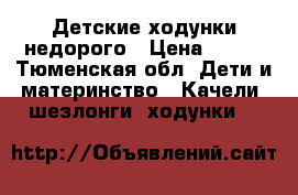 Детские ходунки недорого › Цена ­ 700 - Тюменская обл. Дети и материнство » Качели, шезлонги, ходунки   